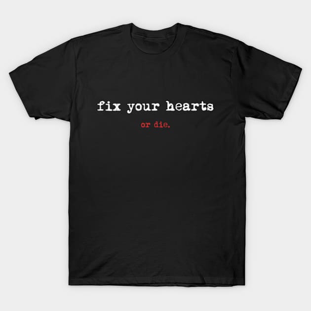 Fix Your Hearts Or Die T-Shirt by deadright